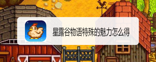 星露谷物语特殊的魅力怎么得_星露谷物语特色