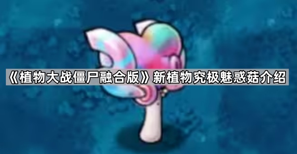 《植物大战僵尸融合版》新植物究极魅惑菇介绍1