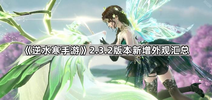 逆水寒手游2.3.2版本新增外观汇总_逆水寒手游官服