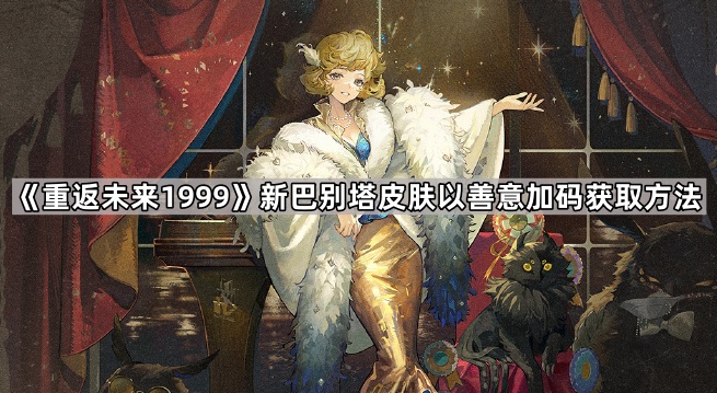 《重返未来1999》新巴别塔皮肤以善意加码获取方法1