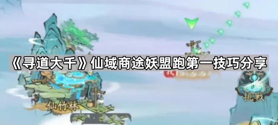 寻道大千仙域商途妖盟跑第一技巧分享_寻道大千仙域商途最后一趟怎么算