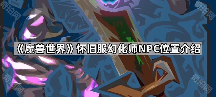 魔兽世界怀旧服幻化师NPC位置介绍_魔兽世界幻化任务流程