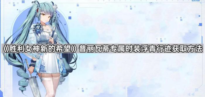 胜利女神新的希望普丽瓦蒂专属时装浮青行迹获取方法_胜利女神普丽瓦蒂