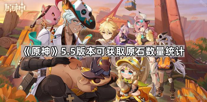原神5.5版本可获取原石数量统计_原神2.0版本原石数量