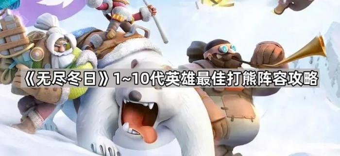 无尽冬日1~10代英雄最佳打熊阵容攻略