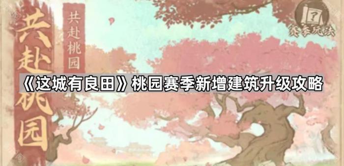 这城有良田桃园赛季新增建筑升级攻略_这城有良田怎么提升农林小筑经验值的方法