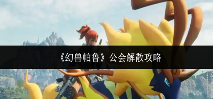 幻兽帕鲁公会怎么解散1