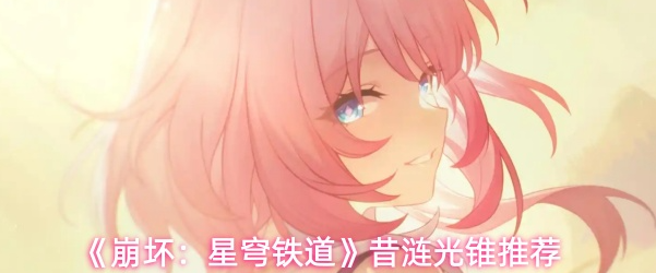 崩坏星穹铁道昔涟光锥怎么选_崩坏星穹铁道昔涟光锥效果