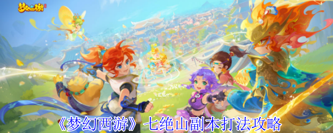 梦幻西游七绝山副本怎么打_梦幻西游七绝山副本详细攻略