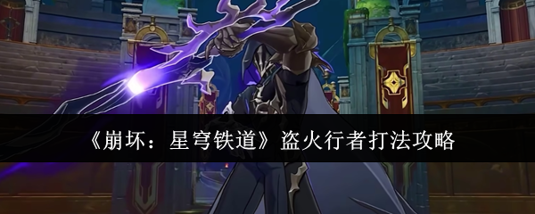 崩坏星穹铁道盗火行者怎么打_崩坏星穹铁道盗火行者的外貌特征是什么样子