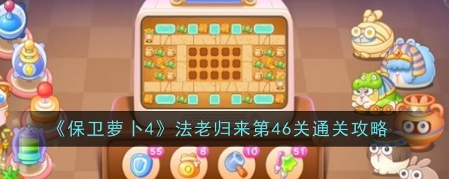 保卫萝卜4法老归来第46关怎么通关_保卫萝卜第四十四关怎么过