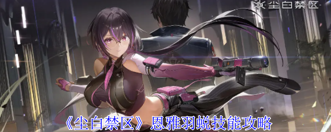 尘白禁区恩雅羽蜕有什么技能1