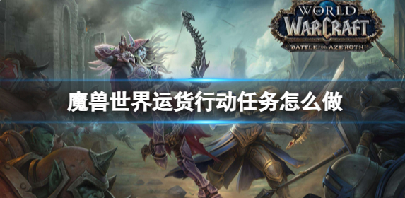 魔兽世界运货行动任务怎么做_wow运货行动