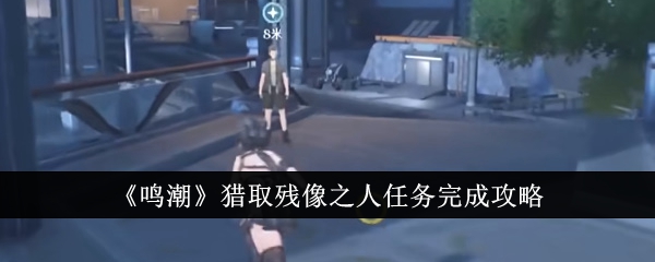 鸣潮猎取残像之人任务怎么完成_鸣潮猎取残象之人