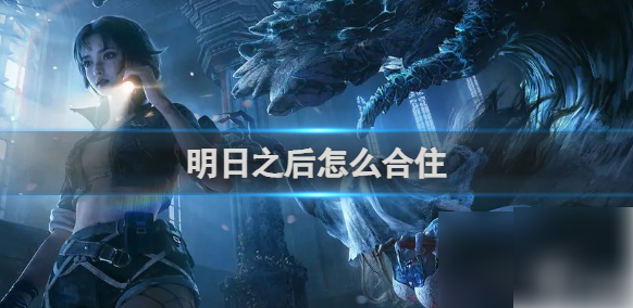 明日之后如何合住_明日之后合住流程是什么