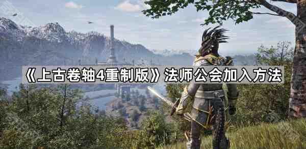 上古卷轴4重制版法师公会加入方法_上古卷轴4法师公会在哪
