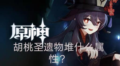 原神胡桃圣遗物堆什么属性?_原神圣遗物搭配胡桃