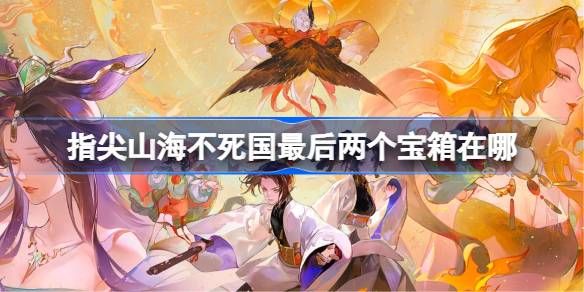 指尖山海不死国最后两个宝箱在哪里1